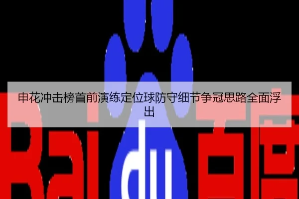 申花冲击榜首前演练定位球防守细节争冠思路全面浮出