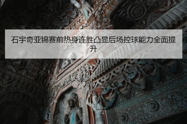 石宇奇亚锦赛前热身连胜凸显后场控球能力全面提升