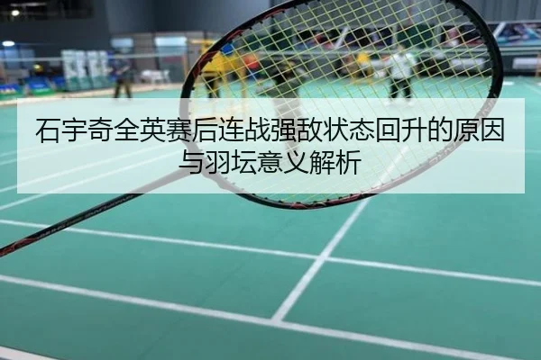 石宇奇全英赛后连战强敌状态回升的原因与羽坛意义解析