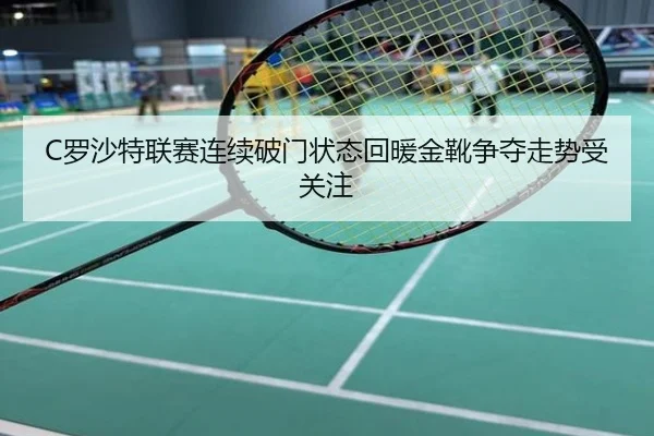 C罗沙特联赛连续破门状态回暖金靴争夺走势受关注